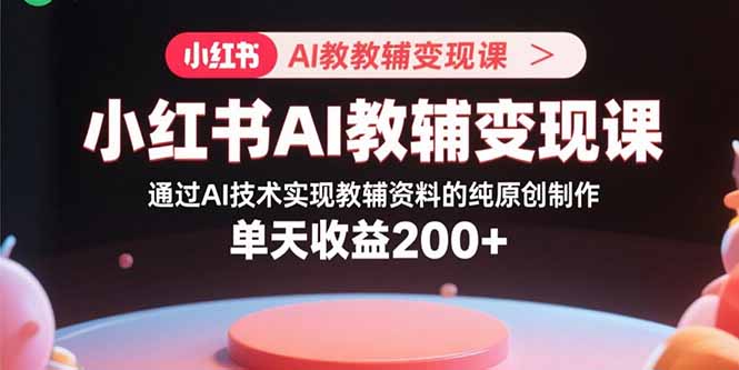 AI技术赋能K12教辅资料创作，小红书变现新路径，日入200+秘籍