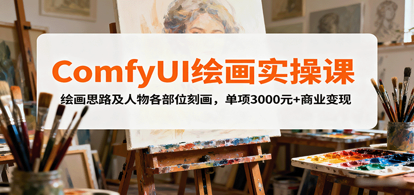 掌握ComfyUI绘画技能，实现项目3000元+商业变现，专家级实战教程