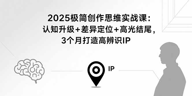 2025年极简创作思维实战课：3个月打造高辨识度IP，认知升级与差异定位