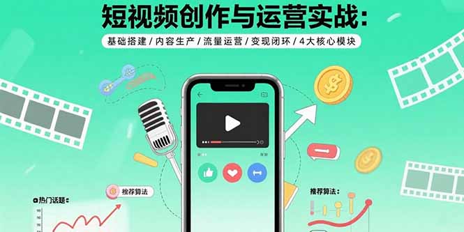 短视频创作与运营实战：基础搭建/内容生产/流量运营/变现闭环