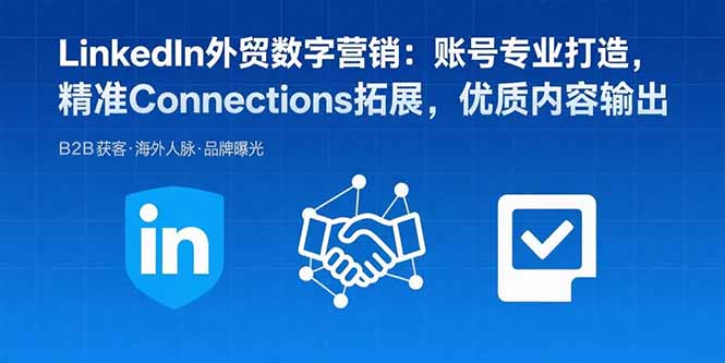 LinkedIn外贸数字营销：打造专业账号，精准连接，优质内容输出
