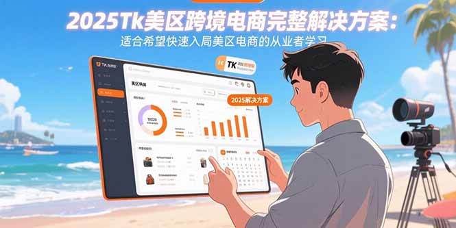 2025Tk美区跨境电商完整解决方案：适合快速入局美区电商的从业者学习
