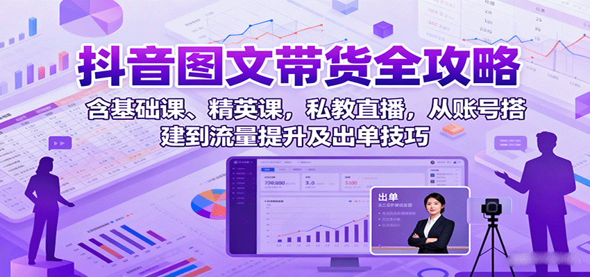 抖音图文带货必备技巧：账号搭建到出单全流程，精英课私教直播助你快速上手
