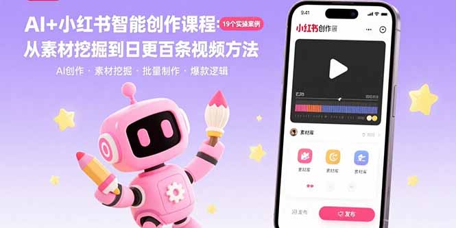 小红书智能创作课程：19个实操案例 从素材挖掘到日更百条视频方法
