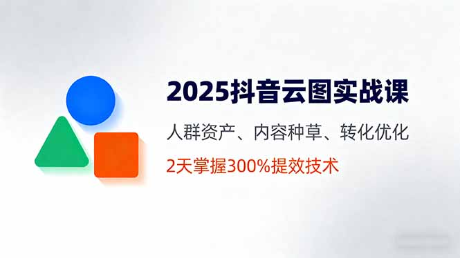 抖音云图实战技巧，两天掌握提效300%的营销策略