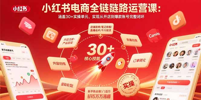 小红书电商全链路运营课：零基础创业者的30+实操单元，实现从开店到爆款账号完整闭环