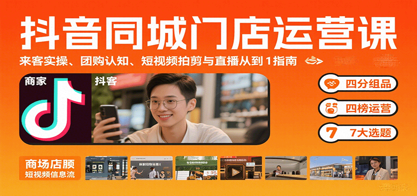 抖音同城门店运营攻略：高效引流实操，团购认知提升，短视频与直播技能全掌握