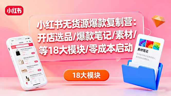 小红书无货源电商实战课：精细化铺货与爆文复制技巧，实现零成本高收益