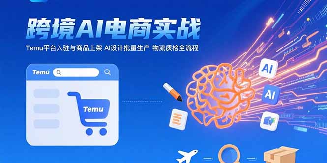 AI赋能跨境电商：Temu平台运营与AI设计批量生产全攻略，实现业务规模化增长