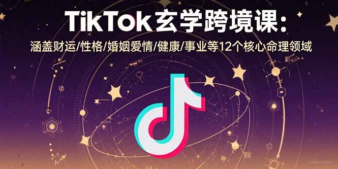 跨境电商必备：TikTok玄学命理课程，财运性格婚姻全解析