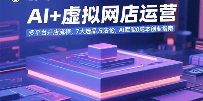 如何利用AI技术开启低成本虚拟网店创业？多平台运营与选品策略深度解析