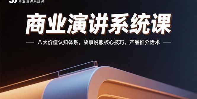 商业演讲系统课：掌握八大价值认知体系，提升故事说服核心技巧，学会产品推介话术