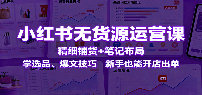 小红书电商全链路实战课，零基础也能打造爆款笔记，月入3万+