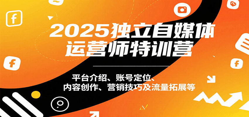 2025自媒体运营师特训营：平台选择、账号策略、内容营销与流量增长全解析