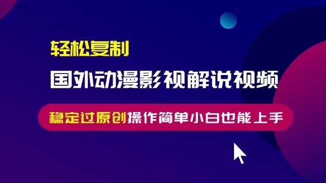如何轻松搬运国外动漫影视解说视频，无脑操作实现稳定原创效果