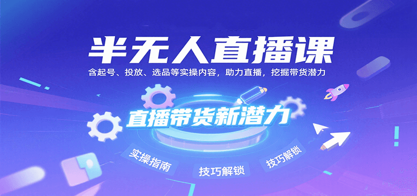 新手必看：半无人直播实操教程，从起号到投放选品全解析