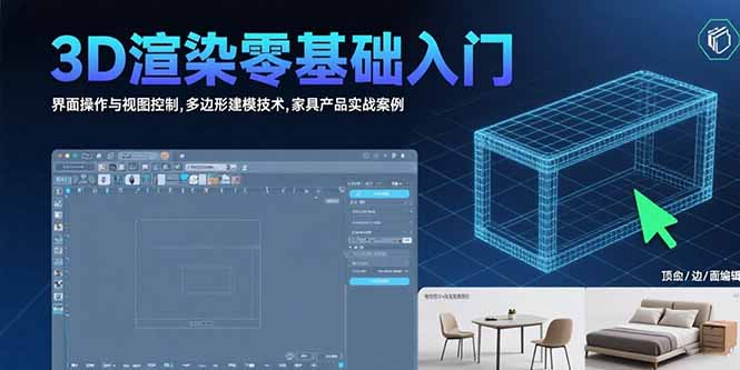 零基础学习3D渲染：从界面操作到家具产品实战全解析，掌握商业级建模技巧