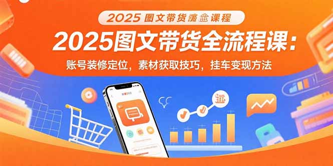 如何从零开始图文带货？深度解析账号定位到挂车变现全攻略