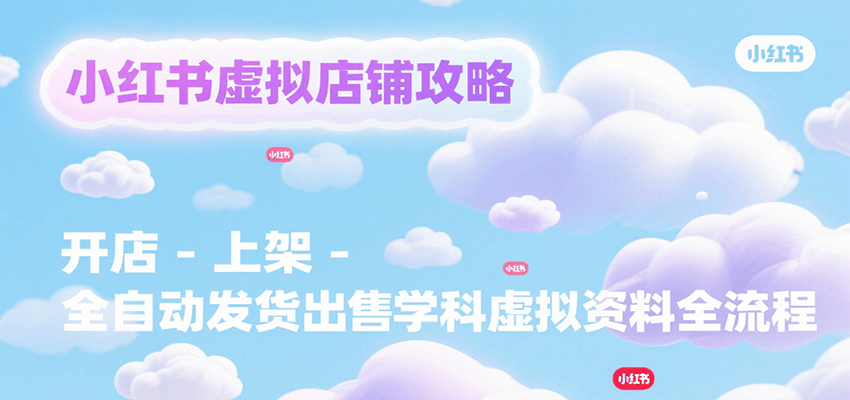 如何在小红书开设虚拟店铺并实现全自动发货销售学科资料
