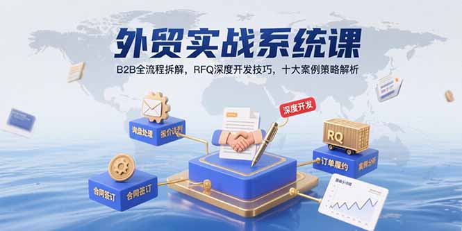 外贸实战系统课：B2B全流程拆解技巧，RFQ深度开发策略，十大案例解析