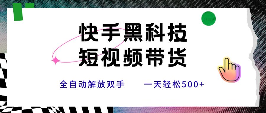 快手短视频带货新思路：黑科技实现日赚500+的秘诀