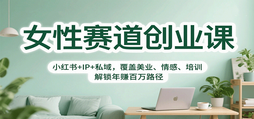 女性赛道创业课：小红书+IP+私域，解锁年赚百万路径