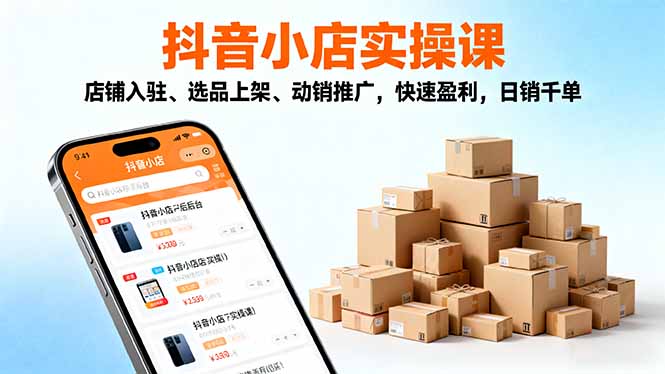 2025年抖音小店快速盈利实操课，揭秘入驻选品到日销千单秘籍