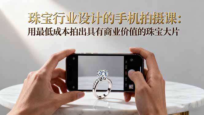 2025年最新珠宝拍摄教程：手机轻松打造商业级珠宝大片