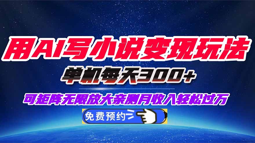 用AI创作小说变现攻略，每天300+收入，小白也能月入过万