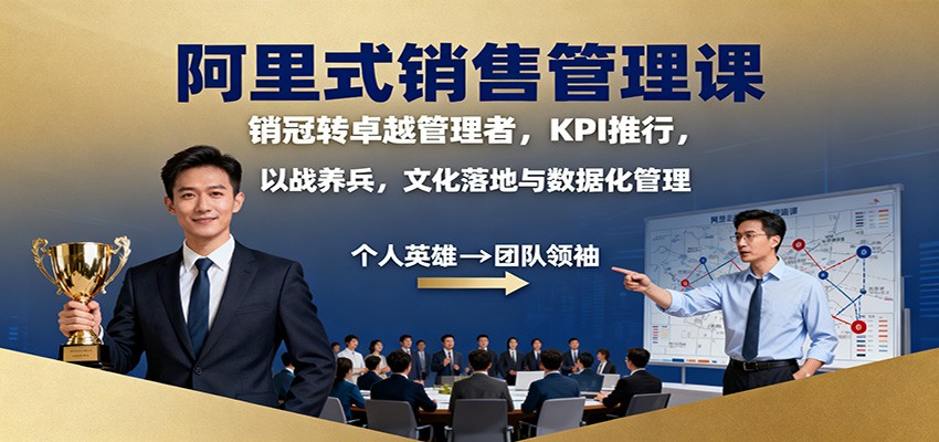 阿里销售管理课：打造高效销售团队的实战经验与技巧，助力销冠成为卓越管理者