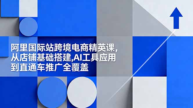 阿里国际站运营全攻略：AI工具助力店铺效率提升，直通车推广实现精准营销