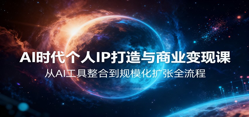 AI时代个人IP打造与商业变现全攻略，从工具整合到规模化扩张