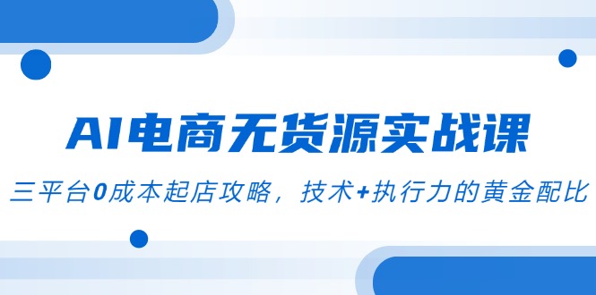 AI电商无货源实战课，三平台0成本起店攻略，技术+执行力的黄金配比-小肥鱼网创-十年互联网创业实战派 | 专注精准流量获取与转化
