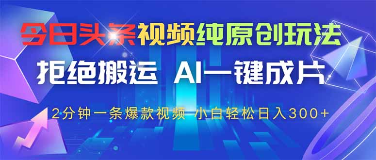今日头条视频纯原创玩法，AI一键成片，2分钟一条视频，轻松日入300+-小肥鱼网创-十年互联网创业实战派 | 专注精准流量获取与转化