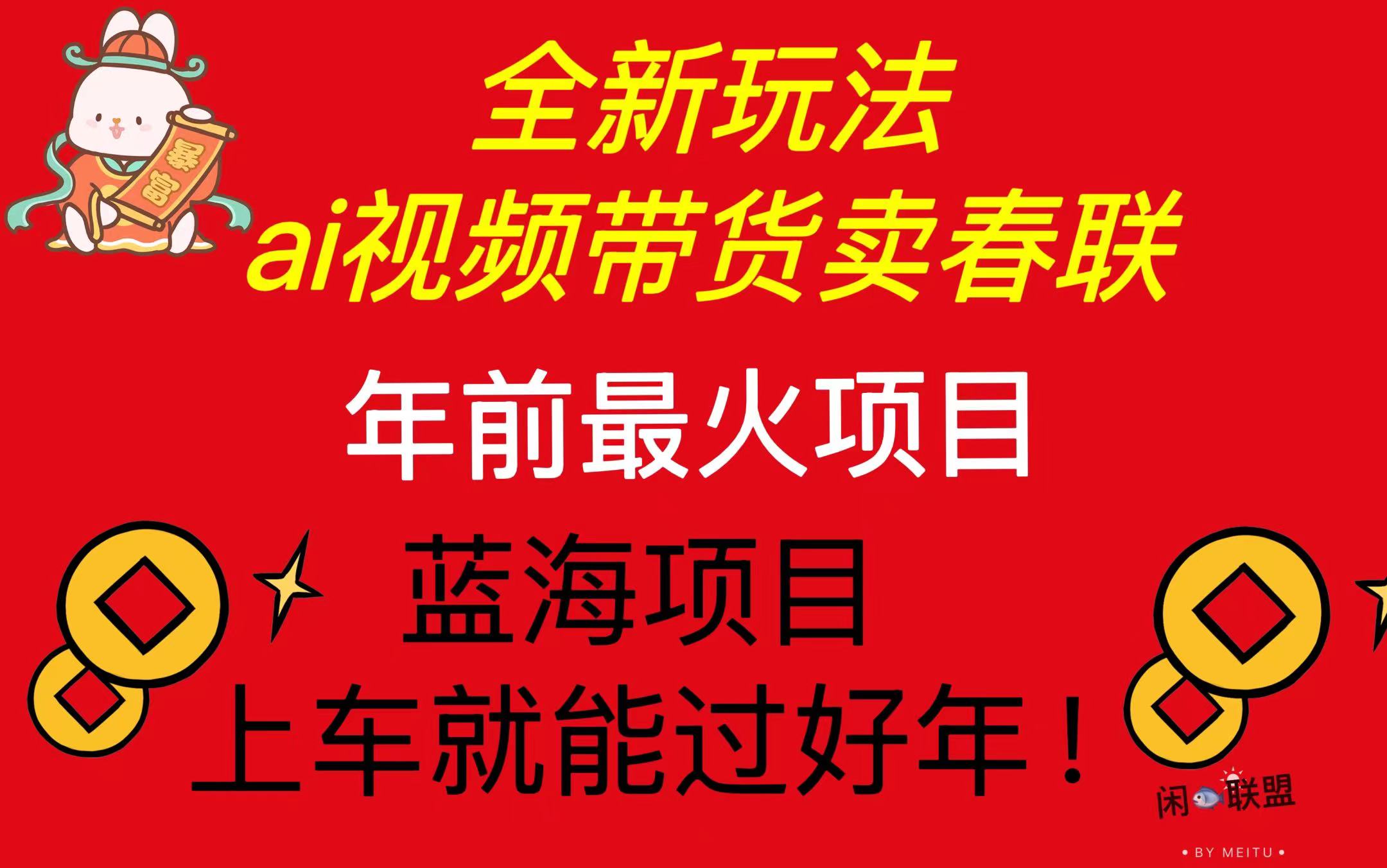 Ai视频带货卖春联全新简单无脑玩法，年前最火爆项目，爆单过好年-小肥鱼网创-十年互联网创业实战派 | 专注精准流量获取与转化