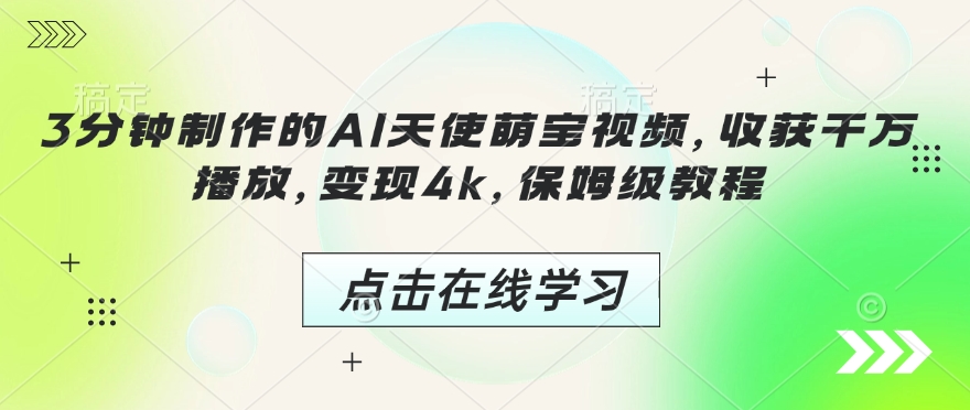 3分钟制作的AI天使萌宝视频，收获千万播放，变现4k，保姆级教程!-小肥鱼网创-十年互联网创业实战派 | 专注精准流量获取与转化