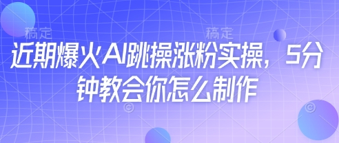 近期爆火AI跳操涨粉实操，5分钟教会你怎么制作-小肥鱼网创-十年互联网创业实战派 | 专注精准流量获取与转化
