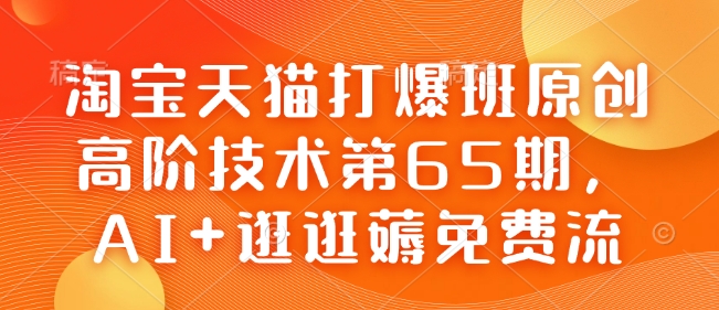 淘宝天猫打爆班原创高阶技术第65期，AI+逛逛薅免费流-小肥鱼网创-十年互联网创业实战派 | 专注精准流量获取与转化