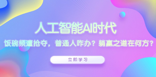 人工智能AI时代，饭碗频遭抢夺，普通人咋办？躺赢之道在何方？-小肥鱼网创-十年互联网创业实战派 | 专注精准流量获取与转化