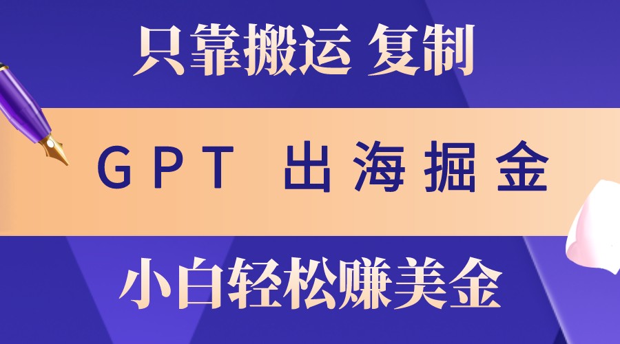出海掘金搬运，赚老外美金，月入3w+，仅需GPT粘贴复制，小白也能玩转-小肥鱼网创-十年互联网创业实战派 | 专注精准流量获取与转化