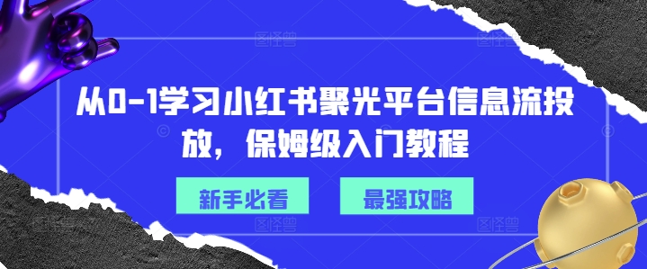 从0-1学习小红书聚光平台信息流投放，保姆级入门教程-小肥鱼网创-十年互联网创业实战派 | 专注精准流量获取与转化