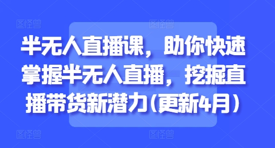 半无人直播课，助你快速掌握半无人直播，挖掘直播带货新潜力(更新6月)-小肥鱼网创-十年互联网创业实战派 | 专注精准流量获取与转化