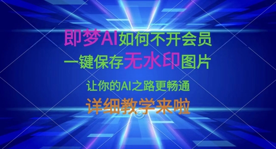 即梦AI如何不开会员，一键保存无水印图片，让你的AI之路更畅通，详细教学来啦-小肥鱼网创-十年互联网创业实战派 | 专注精准流量获取与转化