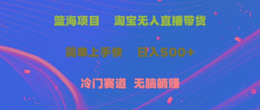 蓝海项目  淘宝无人直播冷门赛道  日赚500+无脑躺赚  小白有手就行-小肥鱼网创-十年互联网创业实战派 | 专注精准流量获取与转化
