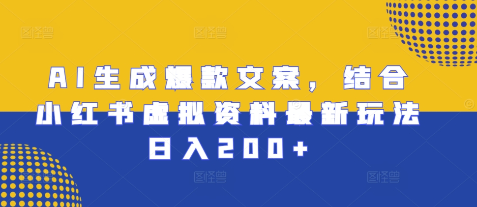 AI生成爆款文案，结合小红书虚拟资料最新玩法日入200+【揭秘】-小肥鱼网创-十年互联网创业实战派 | 专注精准流量获取与转化