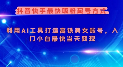 抖音快手最快吸粉起号方式，利用AI工具打造美女账号，入门小白最快当天变现-小肥鱼网创-十年互联网创业实战派 | 专注精准流量获取与转化