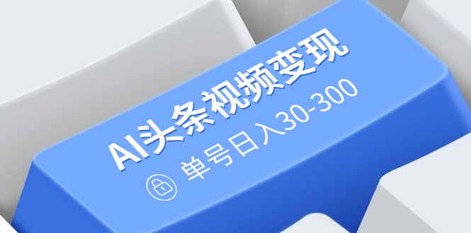 AI头条视频变现：AI原创搬运玩法，无需剪辑，多平台发布，单号日入30-300-小肥鱼网创-十年互联网创业实战派 | 专注精准流量获取与转化