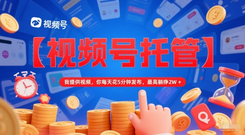 【视频号托管 】我提供视频，你每天花5分钟发布，最高躺挣2W+【揭秘】-小肥鱼网创-十年互联网创业实战派 | 专注精准流量获取与转化