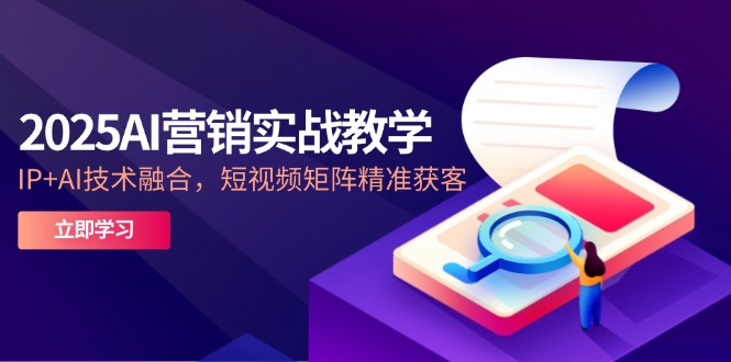 2025AI营销实战教学-5月，IP+AI技术融合，短视频矩阵精准获客-小肥鱼网创-十年互联网创业实战派 | 专注精准流量获取与转化