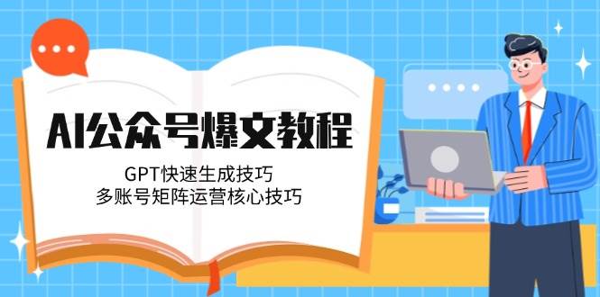 AI公众号爆文教程，GPT快速生成技巧，多账号矩阵运营核心技巧-小肥鱼网创-十年互联网创业实战派 | 专注精准流量获取与转化